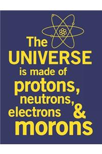 The Universe Is Made Of Protons, Neutrons, Electrons & Morons