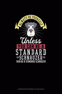 Always Be Yourself Unless You Can Be A Standard Schnauzer Then Be A Standard Schnauzer