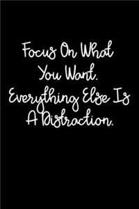 Focus On What You Want. Everything Else Is A Distraction.