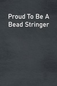 Proud To Be A Bead Stringer