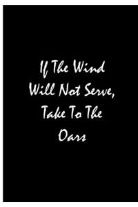 If The Wind Will Not Serve, Take To The Oars