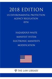 Hazardous Waste Manifest System - Electronic Manifests - Modification (US Environmental Protection Agency Regulation) (EPA) (2018 Edition)