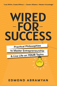 Wired for Success: Practical Philosophies to Master Entrepreneurship & Live Life on Your Terms