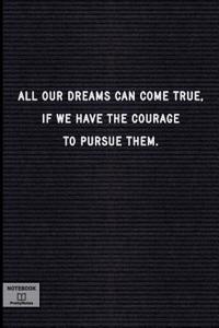 All Our Dreams Can Come True, If We Have the Courage to Pursue Them.