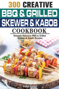 300 Creative BBQ & Grilled Skewer & Kabob Cookbook