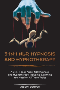 3-in-1 NPL, Hypnosis and Hypnotherapy: A 3-in-1 Book About NLP, Hypnosis and Hypnotherapy. Including Everything You Need on All These Topics