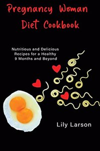 Pregnancy Woman Diet Cookbook Nutritious and Delicious Recipes for a Healthy 9 Months and Beyond