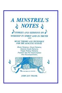 Minstrel's Notes: Stories and Sermons On Worship In Spirit and In Truth and Music Theory and Technique for the Acoustic Guitar