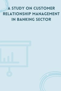 A Study on Customer Relationship Management in Banking Sector