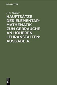 Hauptsätze Der Elementar-Mathematik Zum Gebrauche an Höheren Lehranstalten: Ausgabe A.: Ausgabe A.