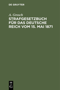 Strafgesetzbuch Für Das Deutsche Reich Vom 15. Mai 1871: Mit Einem Anhang Von Wichtigen Bestimmungen Des Gerichtsverfassungsgesetzes Und Der Strafprozessordnung. Zum Gebrauch Für Polizei-, Sicherheits- Und