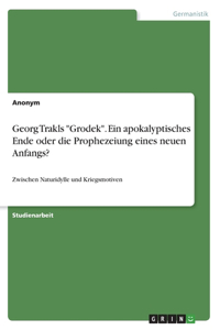 Georg Trakls Grodek. Ein apokalyptisches Ende oder die Prophezeiung eines neuen Anfangs?
