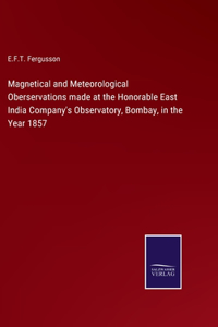 Magnetical and Meteorological Oberservations made at the Honorable East India Company's Observatory, Bombay, in the Year 1857