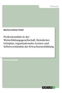 Professionalität in der Weiterbildungsgesellschaft. Heimlicher Lehrplan, organisationales Lernen und Selbstverständnis der Erwachsenenbildung