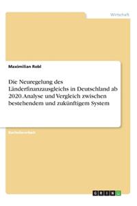 Die Neuregelung des Länderfinanzausgleichs in Deutschland ab 2020. Analyse und Vergleich zwischen bestehendem und zukünftigem System