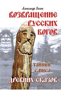 Vozvraschenie Russkih Bogov. Tajnyj Smysl Drevnih Skazov