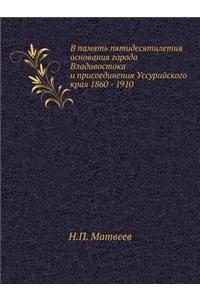 V Pamyat' Pyatidesyatiletiya Osnovaniya Goroda Vladivostoka I Prisoedineniya Ussurijskogo Kraya 1860 - 1910