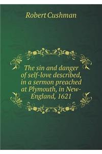 The Sin and Danger of Self-Love Described, in a Sermon Preached at Plymouth, in New-England, 1621