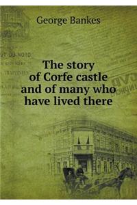 The Story of Corfe Castle and of Many Who Have Lived There