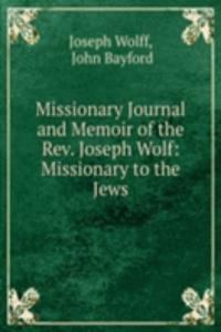 Missionary Journal and Memoir of the Rev. Joseph Wolf: Missionary to the Jews