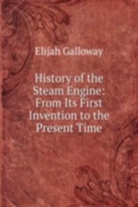 History of the Steam Engine: From Its First Invention to the Present Time