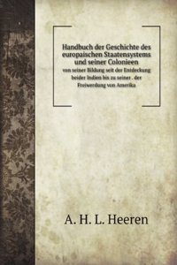 Handbuch der Geschichte des europaischen Staatensystems und seiner Colonieen