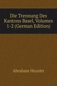 Die Trennung Des Kantons Basel, Volumes 1-2 (German Edition)