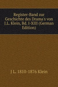 Register-Band zur Geschichte des Drama's von J.L. Klein, Bd. I-XIII (German Edition)