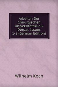 Arbeiten Der Chirurgischen Universitatsklinik Dorpat, Issues 1-2 (German Edition)