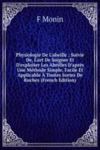 Physiologie De L'abeille ; Suivie De, L'art De Soigner Et D'exploiter Les Abeilles D'apres Une Methode Simple, Facile Et Applicable A Toutes Sortes De Ruches (French Edition)