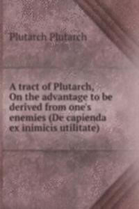 tract of Plutarch, On the advantage to be derived from one's enemies (De capienda ex inimicis utilitate)