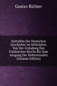 Zeittafeln Der Deutschen Geschichte Im Mittelalter, Von Der Grundung Des Frankischen Reichs Bis Zum Ausgang Der Hohenstaufen (German Edition)