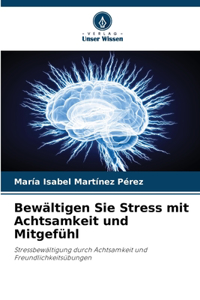 Bewältigen Sie Stress mit Achtsamkeit und Mitgefühl