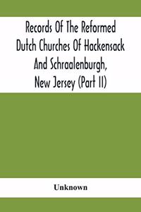 Records Of The Reformed Dutch Churches Of Hackensack And Schraalenburgh, New Jersey (Part Ii)