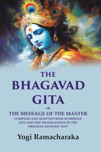 The Bhagavad Gita: Or the Message of the Master Compiled and Adapted from Numerous old and new Translations of the Original Sanscrit Text [Hardcover]