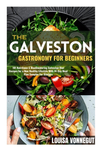 Galveston Gastronomy For Beginners: 101 Nutritious & Mouthwatering Galveston Diet Recipes for a New Healthy Lifestyle With 14-Day Meal Plan Samples For Starters