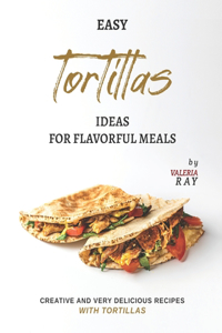Easy Tortillas Ideas for Flavorful Meals
