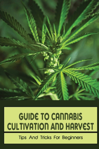 Guide To Cannabis Cultivation And Harvest