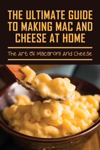 The Ultimate Guide To Making Mac And Cheese At Home