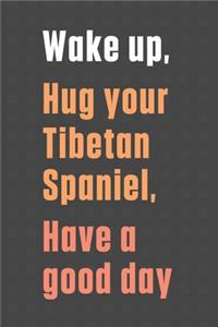 Wake up, Hug your Tibetan Spaniel, Have a good day