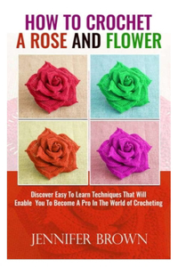 How To Crochet A Rose And Flower