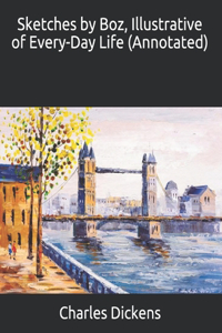 Sketches by Boz, Illustrative of Every-Day Life (Annotated)