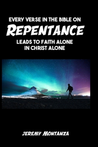 Every Verse in the Bible on Repentance Leads to Faith Alone in Christ Alone