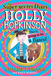 The Super-Secret Diary of Holly Hopkinson: This Is Going To Be a Fiasco: Book 1
