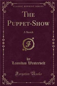 The Puppet-Show: A Sketch (Classic Reprint)