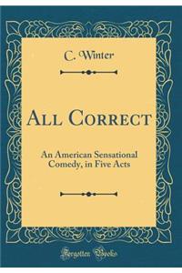 All Correct: An American Sensational Comedy, in Five Acts (Classic Reprint)