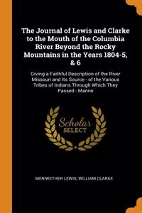 Journal of Lewis and Clarke to the Mouth of the Columbia River Beyond the Rocky Mountains in the Years 1804-5, & 6