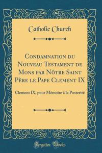 Condamnation du Nouveau Testament de Mons par Nôtre Saint Père le Pape Clement IX: Clement IX, pour Mémoire à la Posterité (Classic Reprint)
