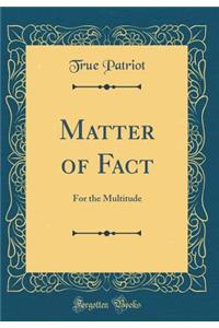 Matter of Fact: For the Multitude (Classic Reprint)