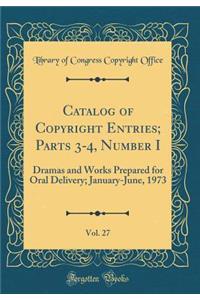 Catalog of Copyright Entries; Parts 3-4, Number I, Vol. 27: Dramas and Works Prepared for Oral Delivery; January-June, 1973 (Classic Reprint)